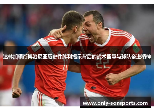 达林加领衔博洛尼亚历史性胜利揭示背后的战术智慧与球队奋进精神