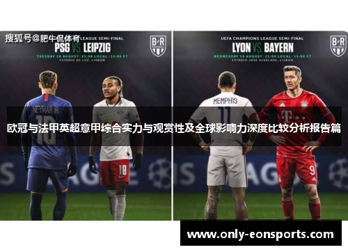 欧冠与法甲英超意甲综合实力与观赏性及全球影响力深度比较分析报告篇 欧冠与法甲英超意甲综合实力与观赏性及全球影响力深度比较分析报告篇