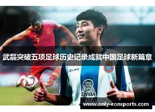 武磊突破五项足球历史记录成就中国足球新篇章 武磊突破五项足球历史记录成就中国足球新篇章