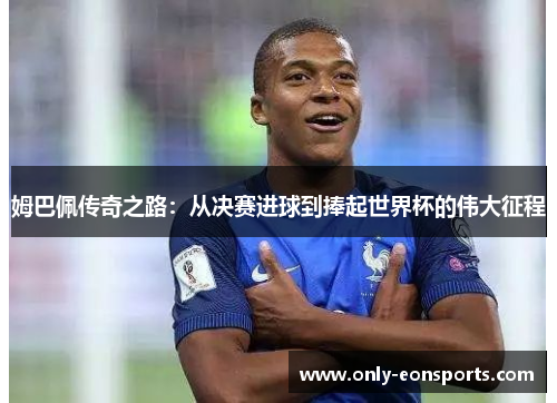 姆巴佩传奇之路：从决赛进球到捧起世界杯的伟大征程