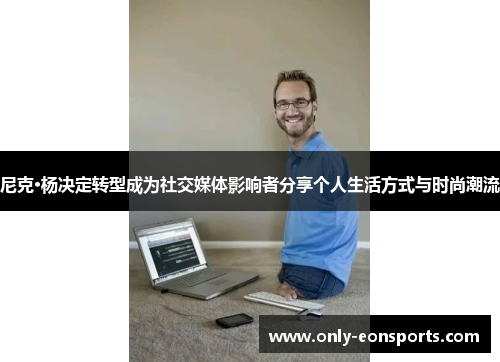 尼克·杨决定转型成为社交媒体影响者分享个人生活方式与时尚潮流 尼克·杨决定转型成为社交媒体影响者分享个人生活方式与时尚潮流